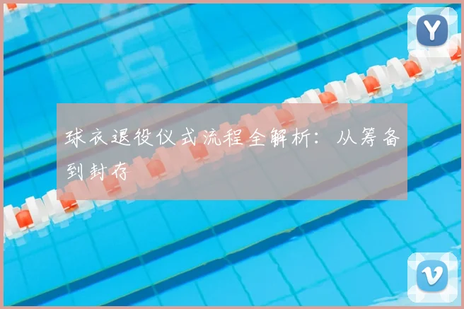 球衣退役仪式流程全解析：从筹备到封存
