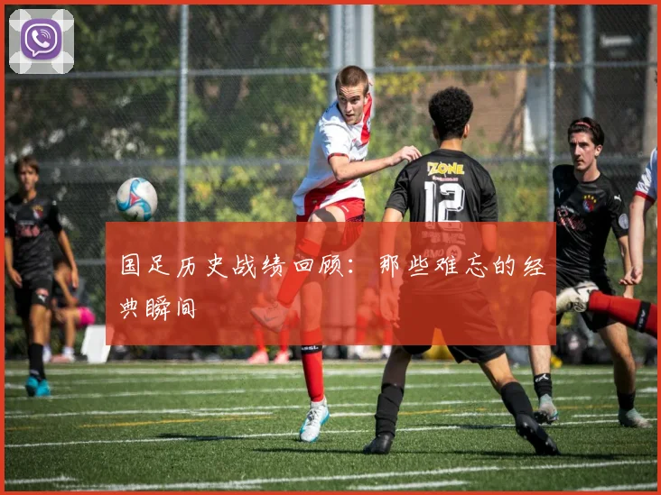 国足历史战绩回顾：那些难忘的经典瞬间
