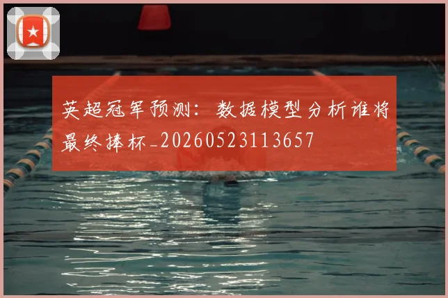 英超冠军预测:数据模型分析谁将最终捧杯_20260523113657