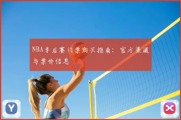 NBA季后赛门票购买指南：官方渠道与票价信息