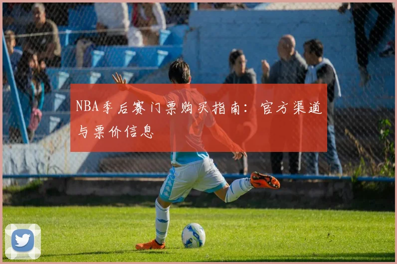 NBA季后赛门票购买指南:官方渠道与票价信息