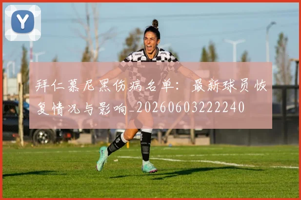拜仁慕尼黑伤病名单:最新球员恢复情况与影响_20260603222240